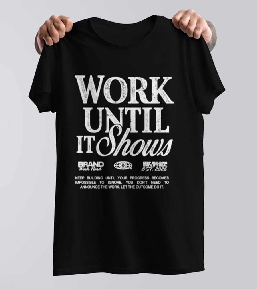 Work Until It Shows Keep Building Until Progress Is Impossible To Ignore T-Shirt