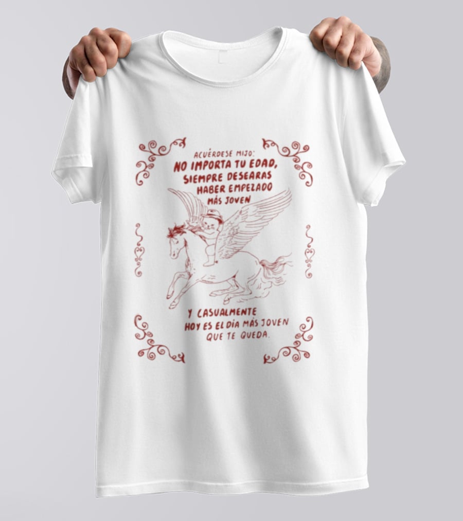 Acuérdese Mijo No Importa Tu Edad Siempre Desearás Haber Empezado Más Joven Hoy Es El Día Más Joven Que Te Queda Pegaso T-Shirt