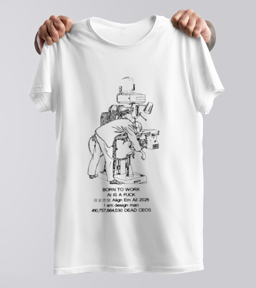 Born To Work AI Is A Fuck Align Em All 2026 I Am Man 410757864530 Dead Ceos T-Shirt