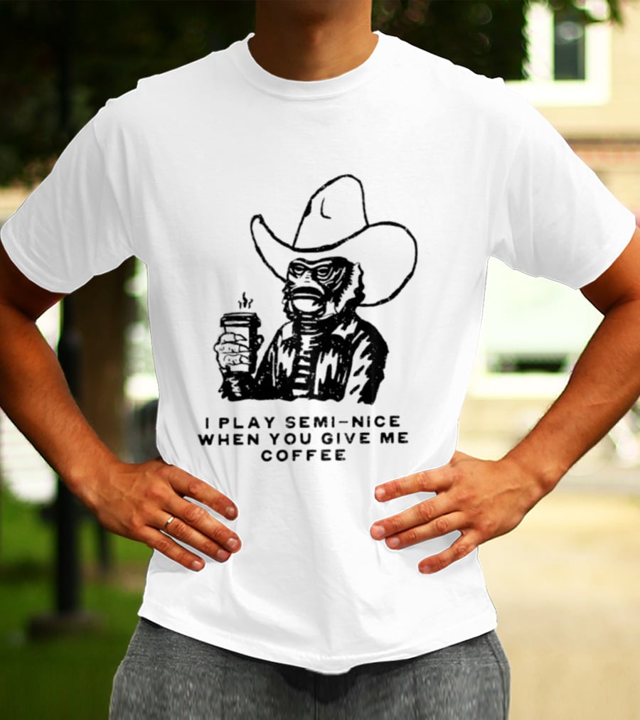 Creature From The Black Lagoon I Play Semi Nice When You Give Me Coffee Cowboy Hat Coffee T-Shirt