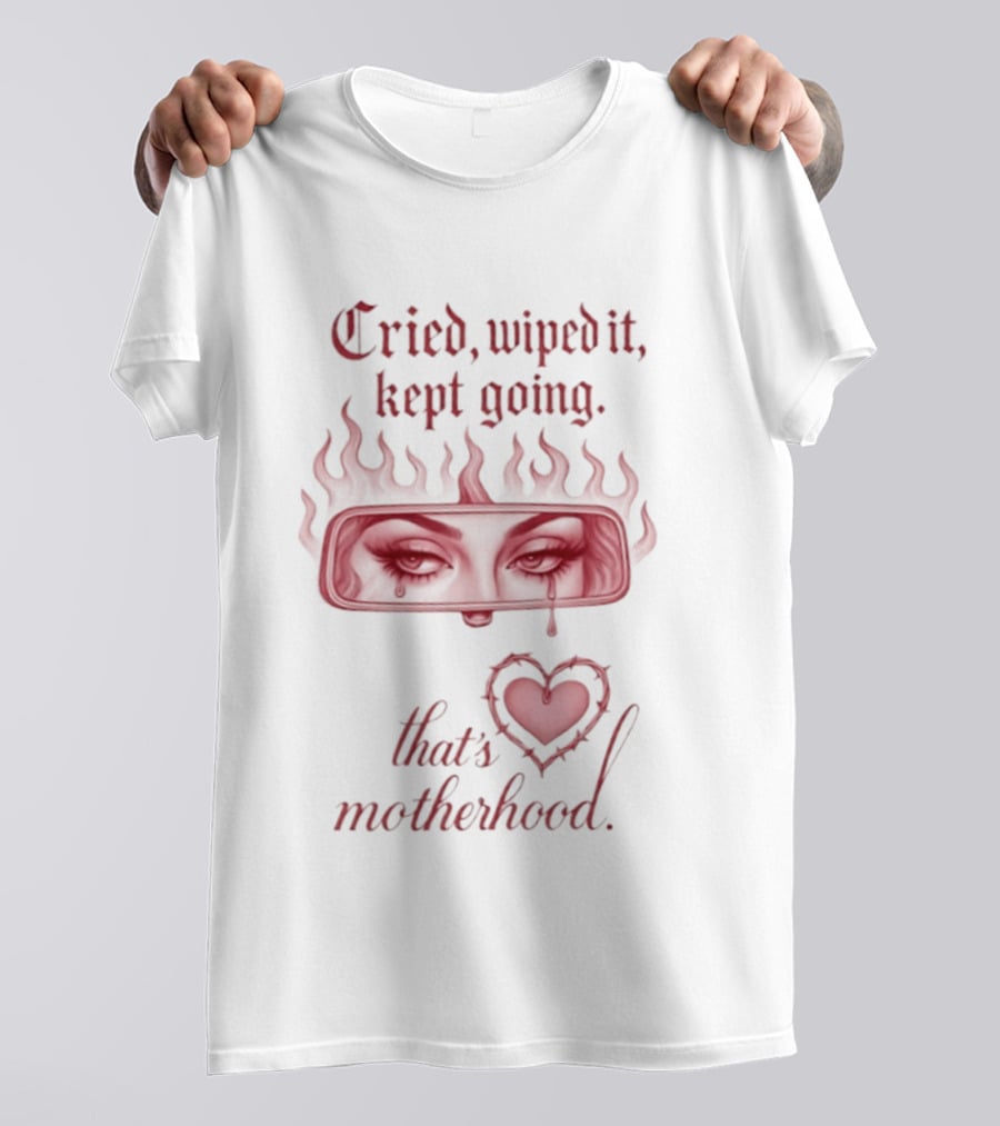 Cried Wiped It Kept Going That's Motherhood Heart Flame Eyes T-Shirt