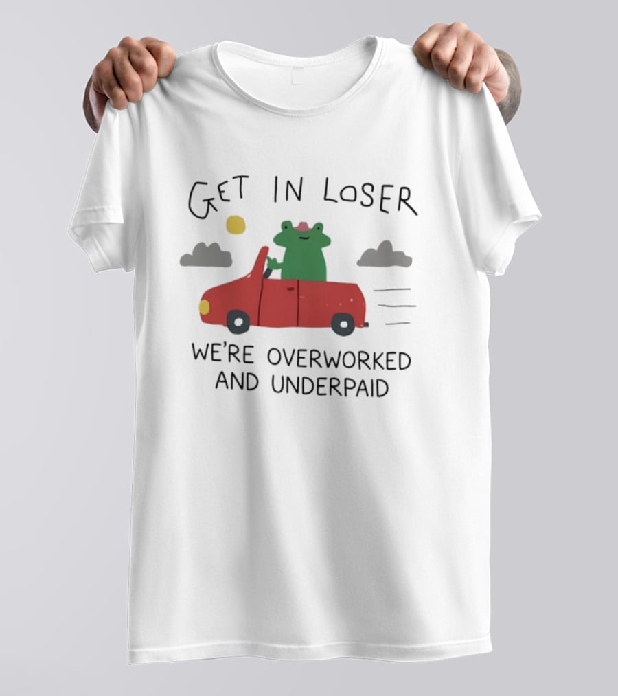 Get In Loser Frog In Red Car Overworked And Underpaid T-Shirt