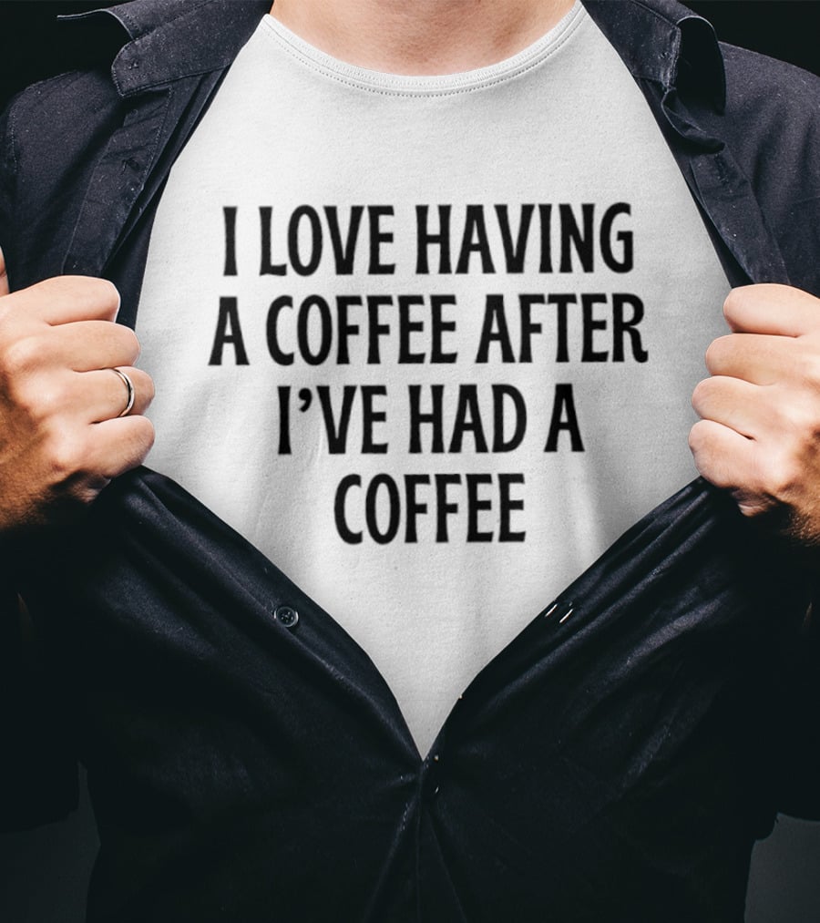 I Love Having A Coffee After I've Had A Coffee Text Phrase T-Shirt