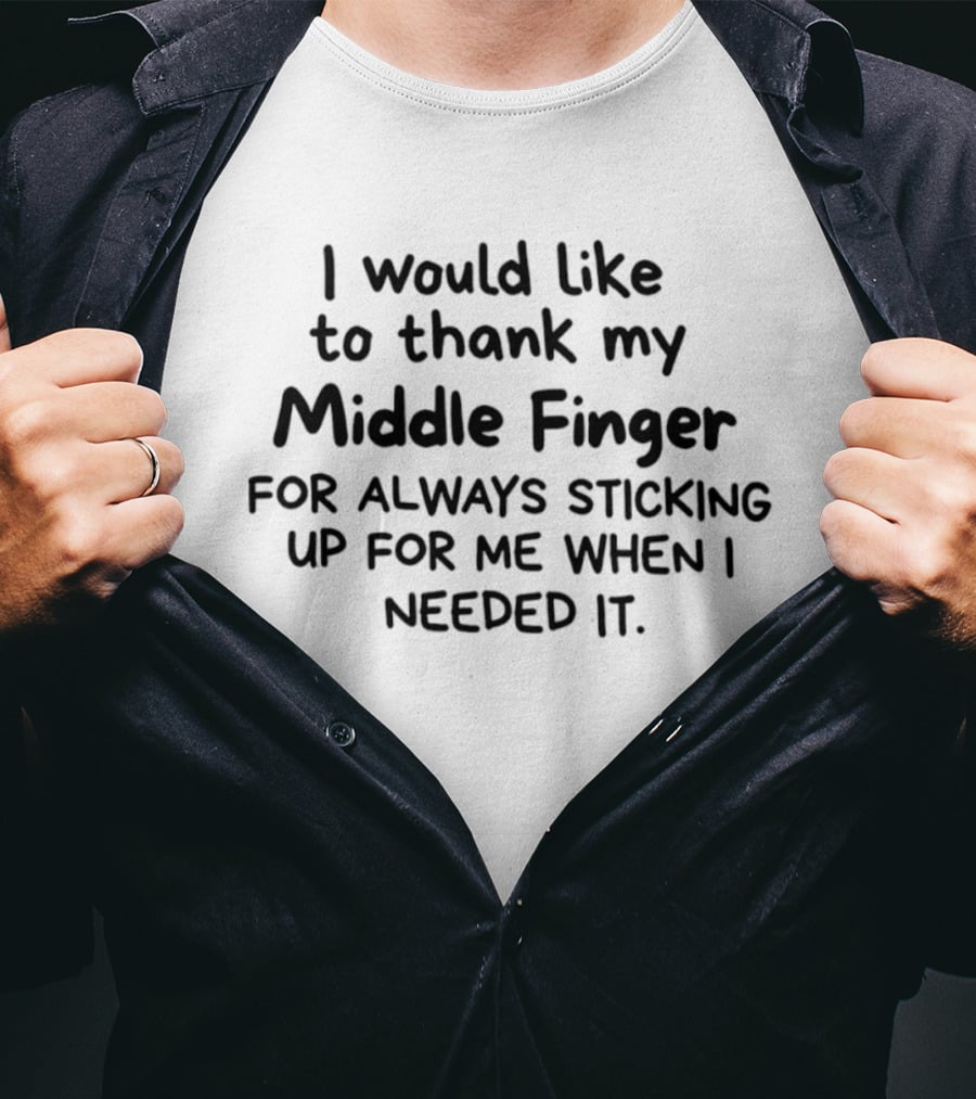I Would Like To Thank My Middle Finger For Always Sticking Up For Me When I Needed It T-Shirt
