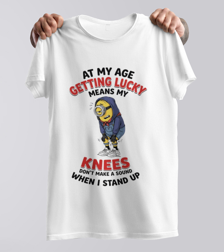 Minions At My Age Getting Lucky Means My Knees Don't Make A Sound When I Stand Up T-Shirt