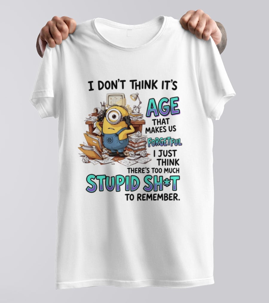 Minions I Don't Think It's Age Makes Us Forgetful Too Much Stupid Shit To Remember T-Shirt
