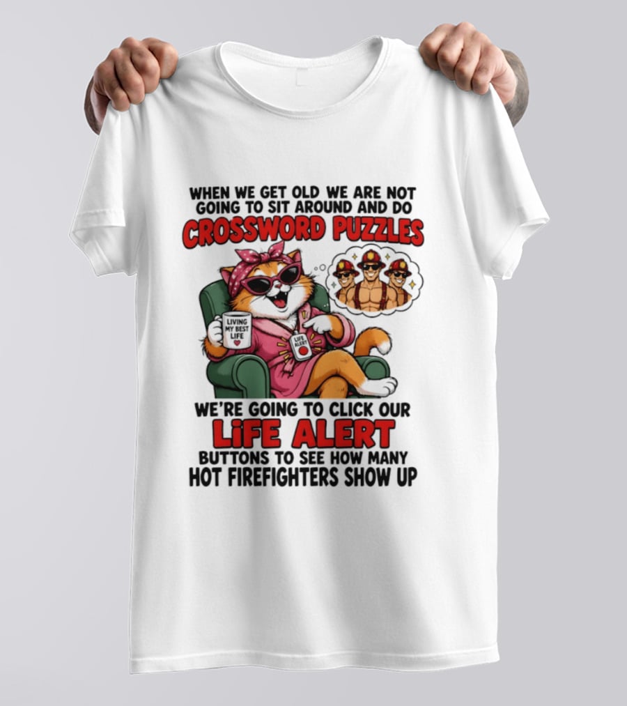 When We Get Old We Are Not Going To Sit Around And Do Crossword Puzzles Cat Life Alert Buttons Hot Firefighters Show Up T-Shirt