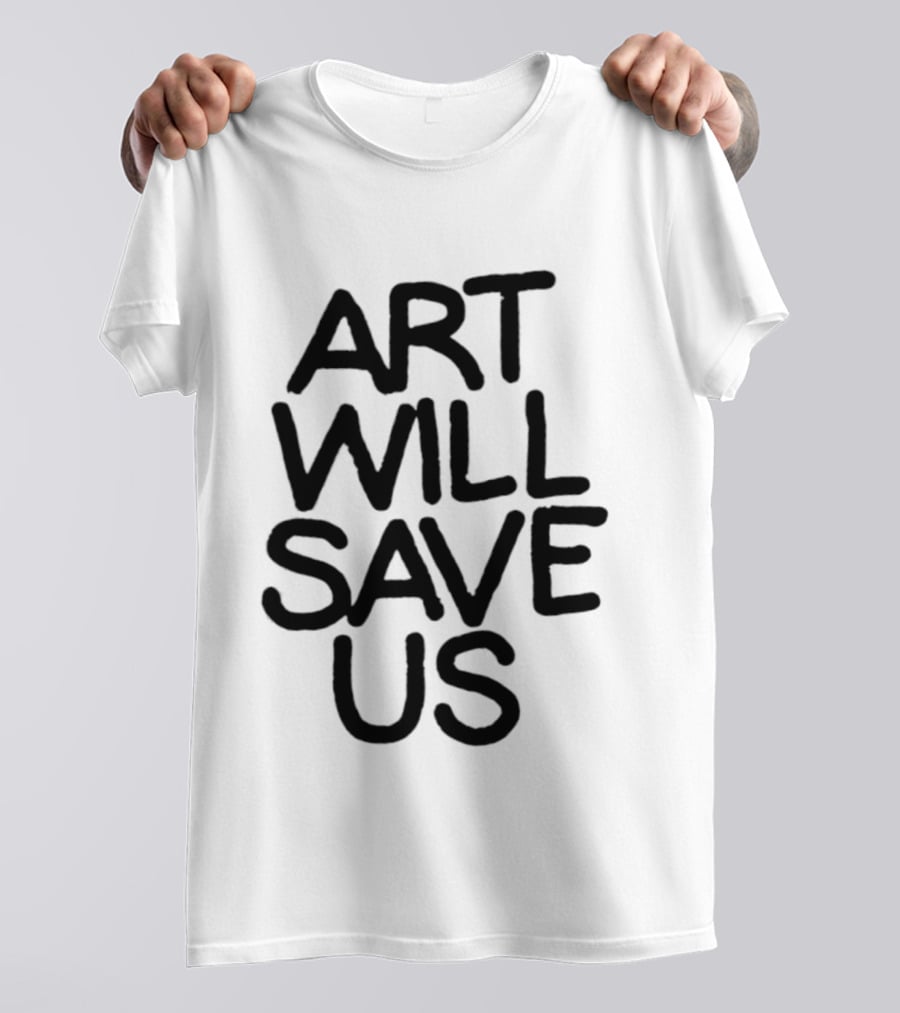 Art Will Save Us T-Shirt