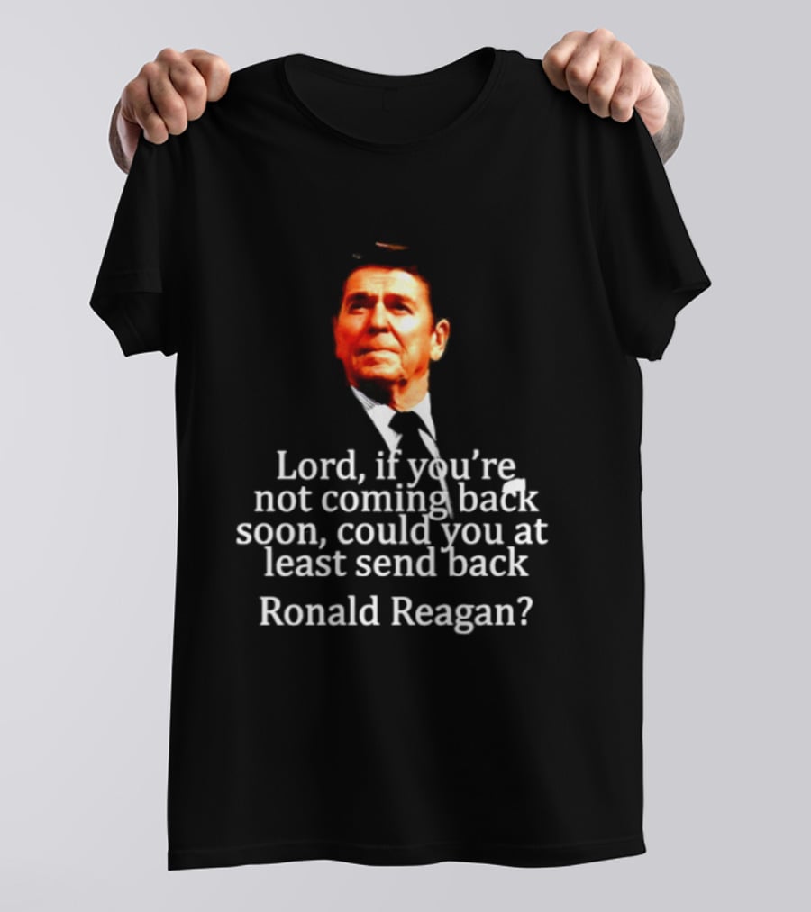 Lord If You Are Not Coming Back Soon Could You At Least Send Back Ronald Reagan T-Shirt