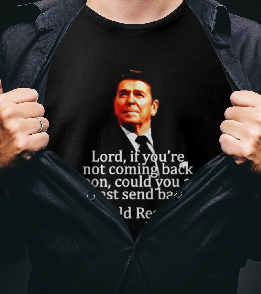 Lord If You Are Not Coming Back Soon Could You At Least Send Back Ronald Reagan T-Shirt