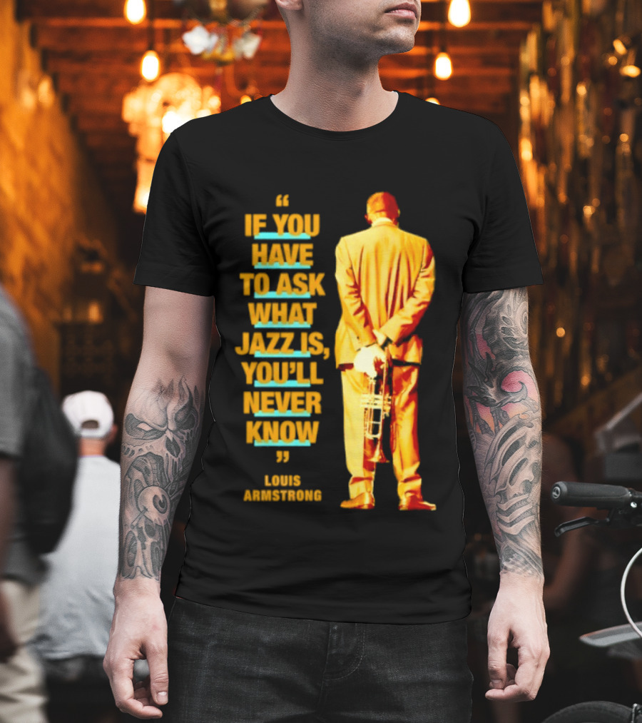 Louis Armstrong If You Have To Ask What Jazz Is You'll Never Know T-Shirt