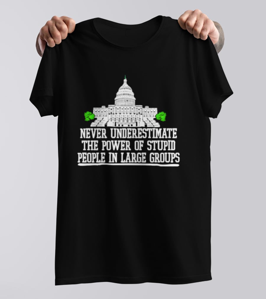 Never Underestimate The Power Of Stupid People In Large Groups Capitol Building T-Shirt