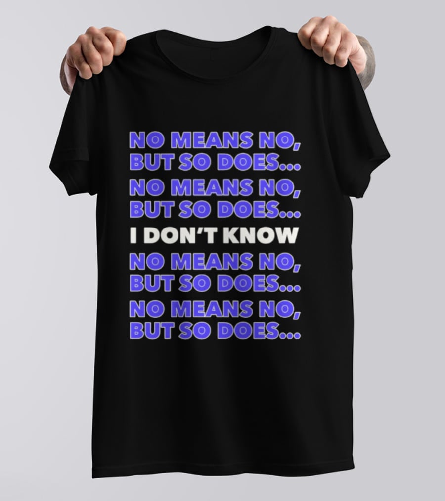 No Means No But So Does I Don't Know Repeated T-Shirt
