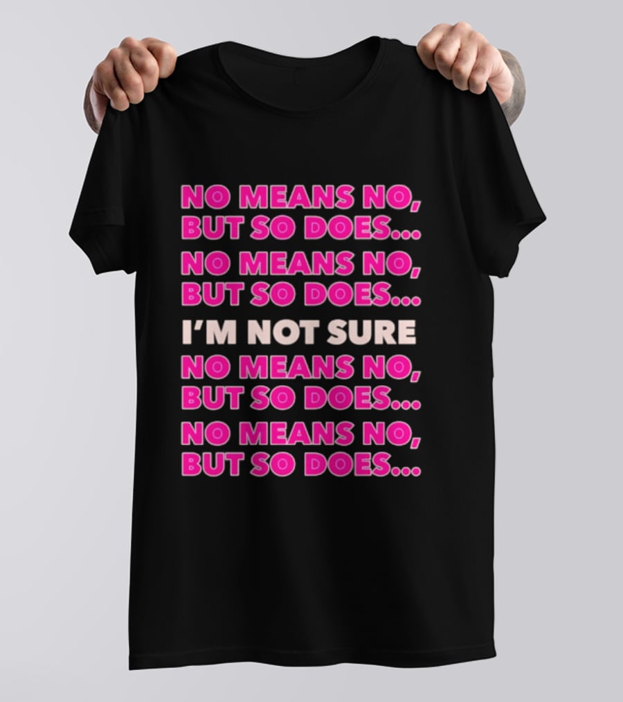 No Means No But So Does I'm Not Sure Repeated Phrase T-Shirt