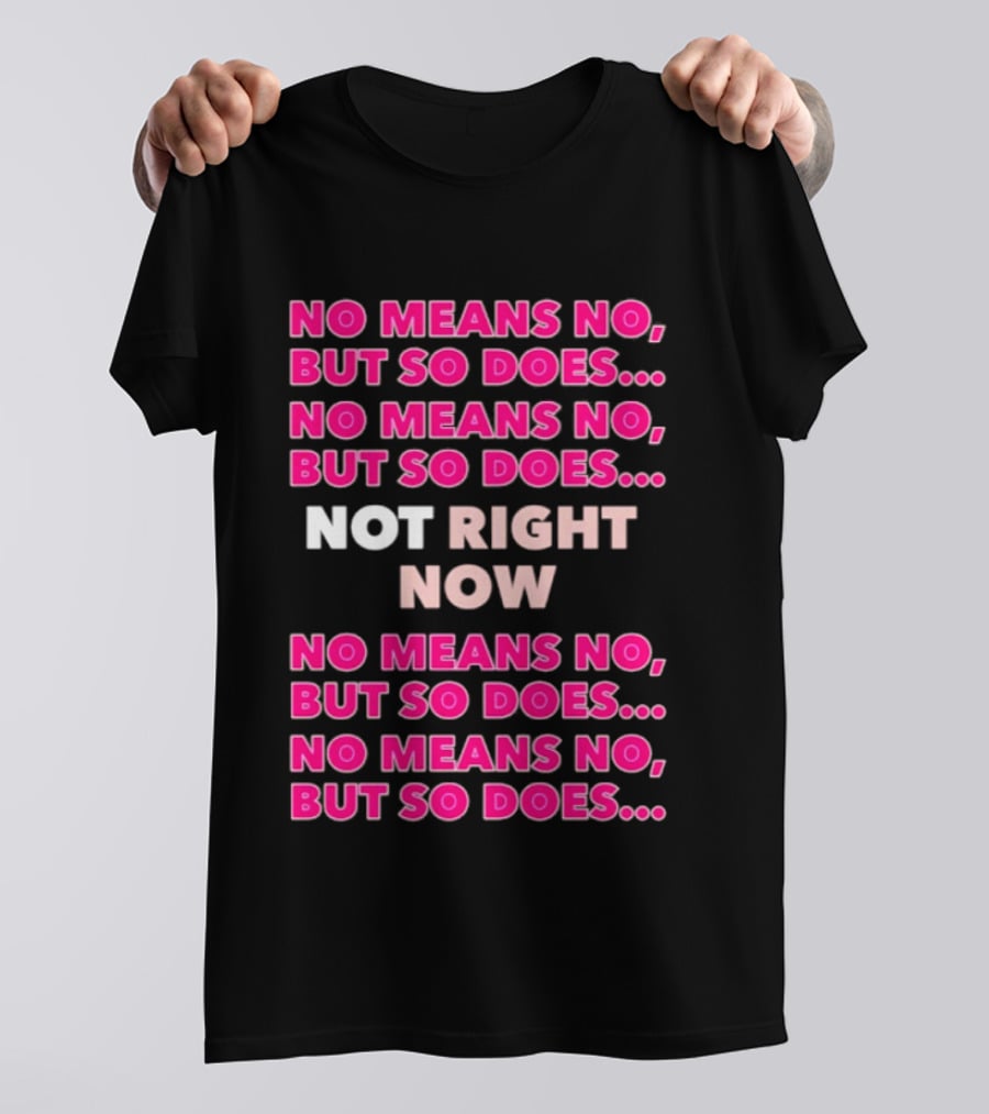 No Means No But So Does Not Right Now Text Humor T-Shirt