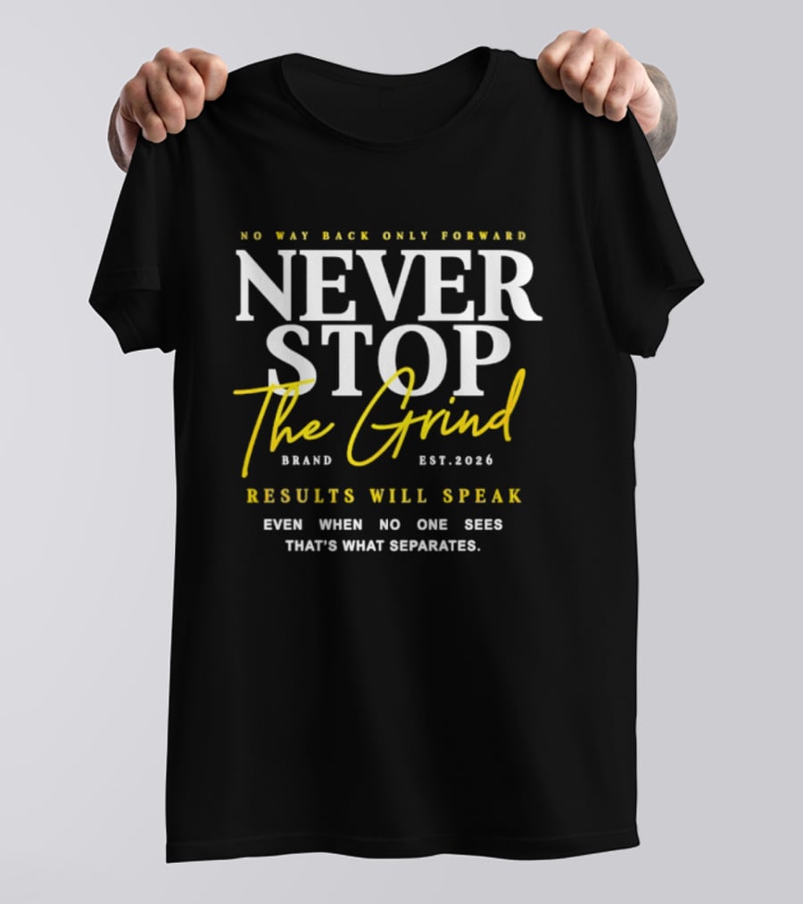 Never Stop The Grind No Way Back Only Forward Results Will Speak Even When No One Sees T-Shirt