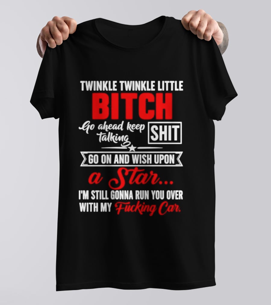 Twinkle Twinkle Little Bitch Go Ahead Keep Talking Shit Wish Upon A Star Run You Over With My Car T-Shirt