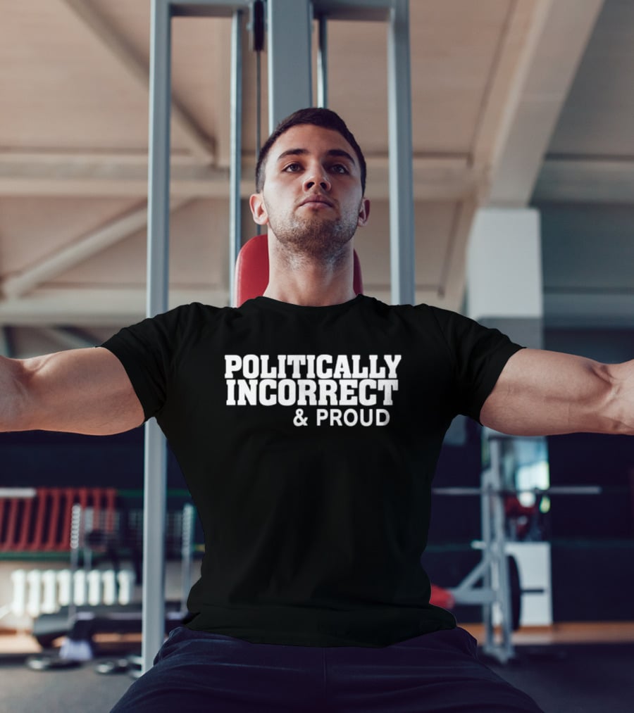 Politically Incorrect And Proud Bold Statement Trend T-Shirt