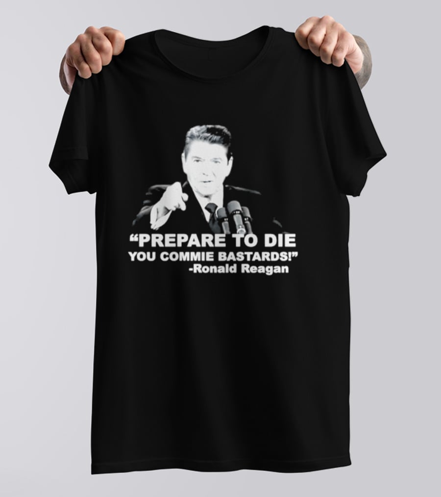 Ronald Reagan Prepare To Die You Commie Bastards T-Shirt