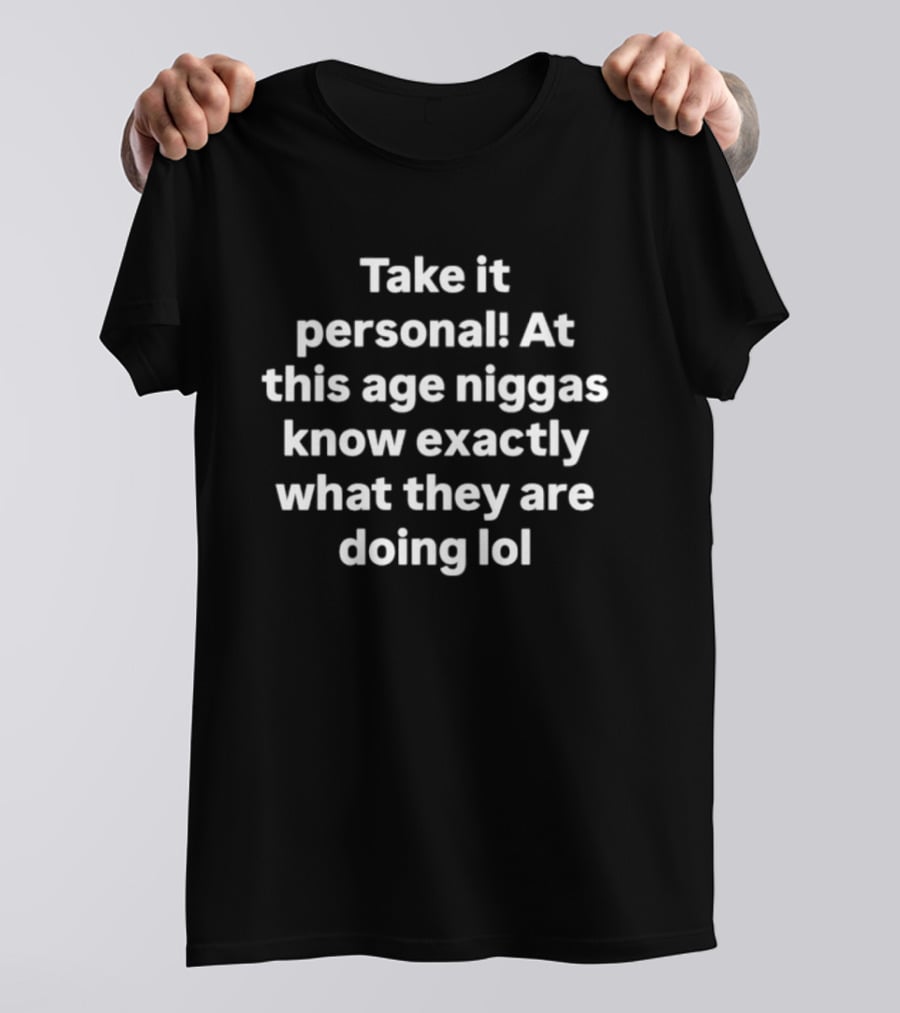 Take It Personal At This Age Niggas Know Exactly What They Are Doing Lol T-Shirt