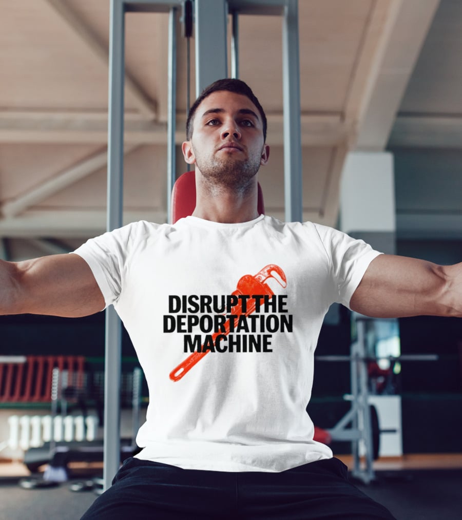 Disrupt The Deportation Machine Wrench Activism Message T-Shirt