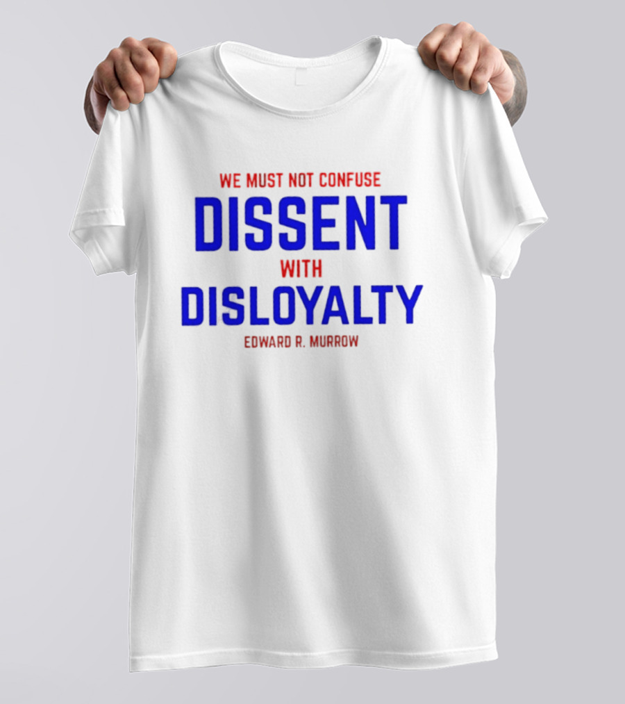 We Must Not Confuse Dissent With Disloyalty Edward R. Murrow T-Shirt