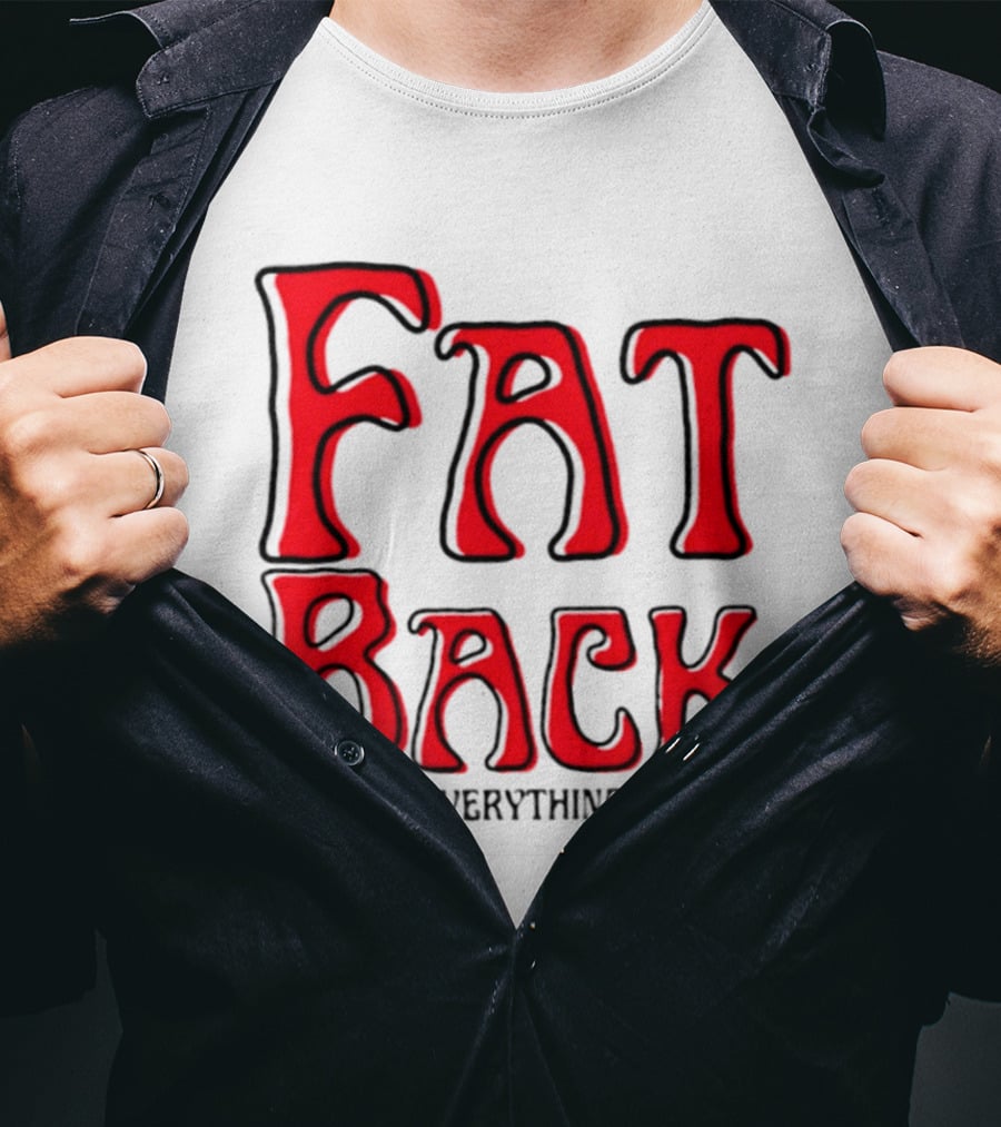 Fat Back Makes Everything Better T-Shirt