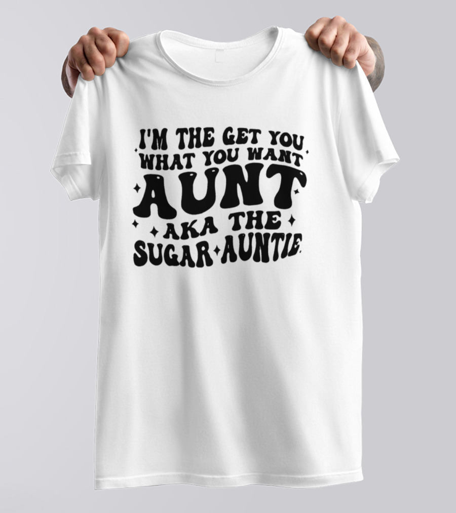 I'm The Get You What You Want Aunt Aka The Sugar Auntie T-Shirt