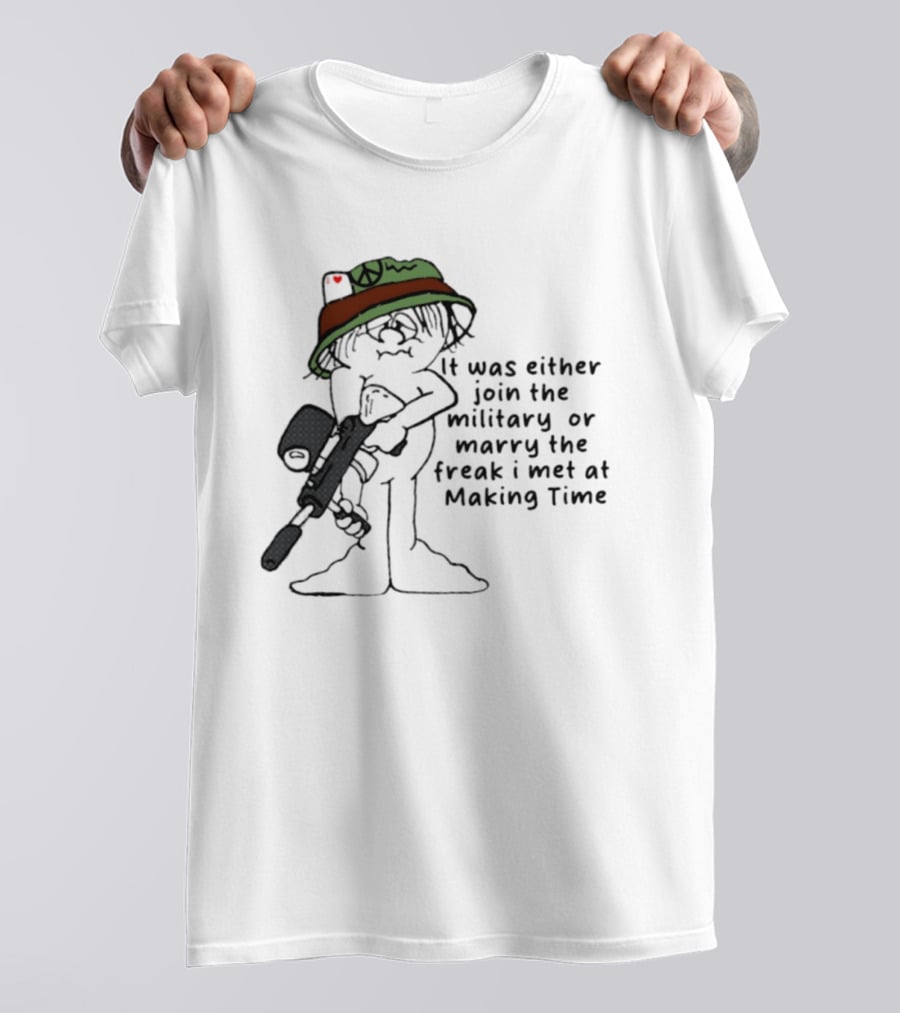 It Was Either Join The Military Or Marry The Freak I Met At Making Time Peace Hat Cartoon With Rifle T-Shirt