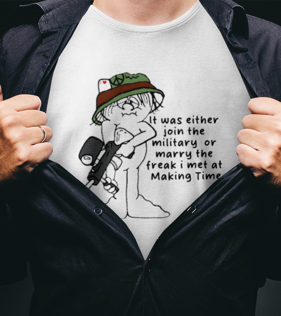 It Was Either Join The Military Or Marry The Freak I Met At Making Time Peace Hat Cartoon With Rifle T-Shirt