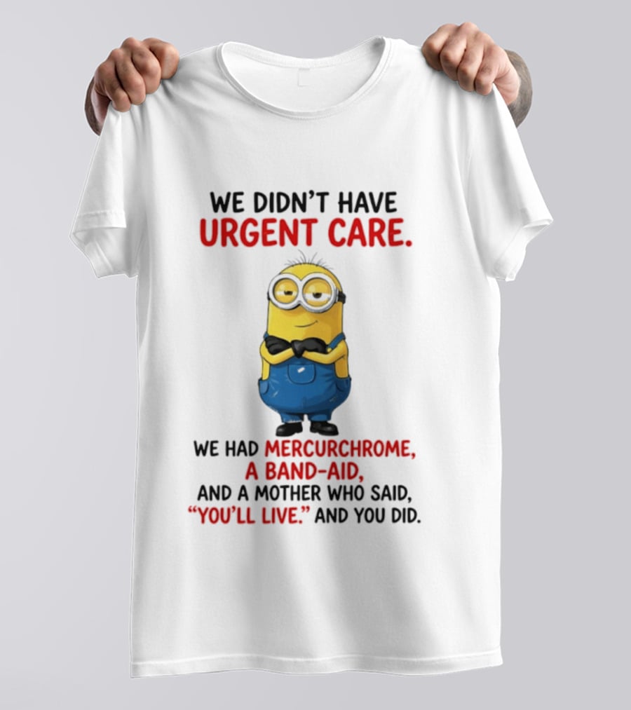 Minion We Didn't Have Urgent Care We Had Mercurchrome A Band Aid And A Mother Who Said You'll Live T-Shirt