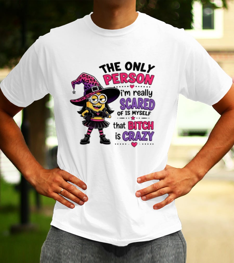 Minion Witch The Only Person I'm Really Scared Of Is Myself That Bitch Is Crazy T-Shirt