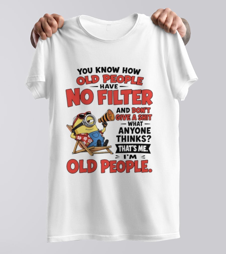 Minions You Know How Old People Have No Filter And Don't Give A Shit What Anyone Thinks That's Me I'm Old People T-Shirt