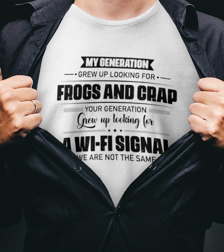 My Generation Grew Up Looking For Frogs And Crap Your Generation Grew Up Looking For A Wi Fi Signal We Are Not The Same T-Shirt