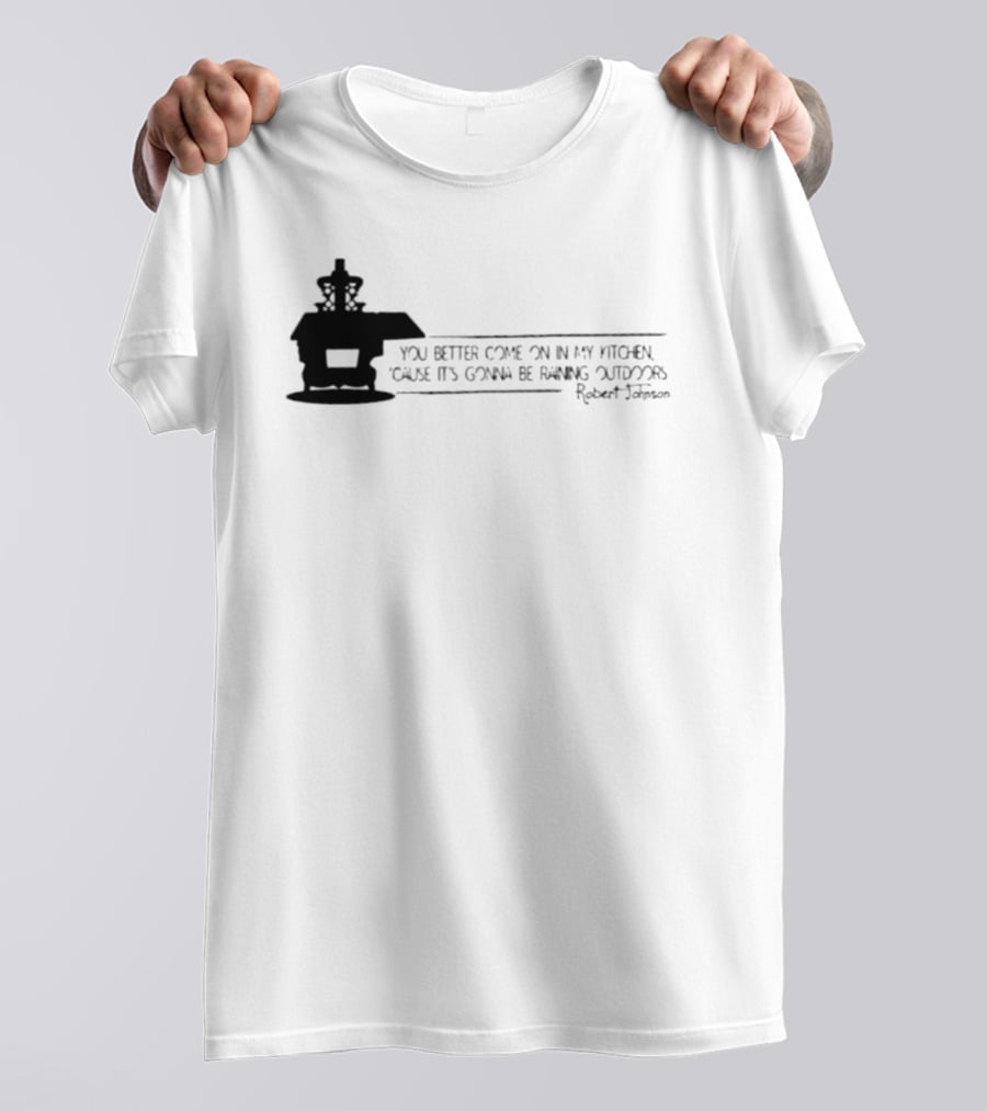 Robert Johnson You Better Come On In My Kitchen Cause It's Gonna Be Raining Outdoors T-Shirt