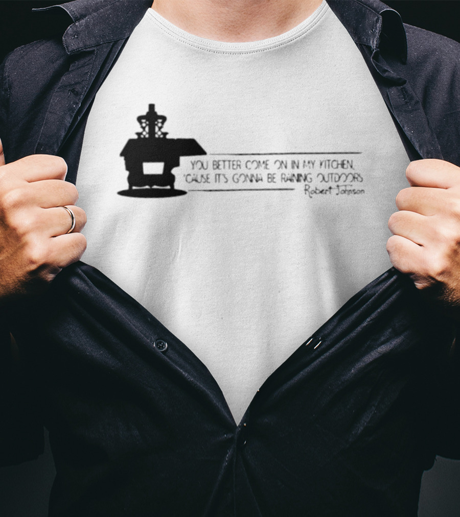 Robert Johnson You Better Come On In My Kitchen Cause It's Gonna Be Raining Outdoors T-Shirt