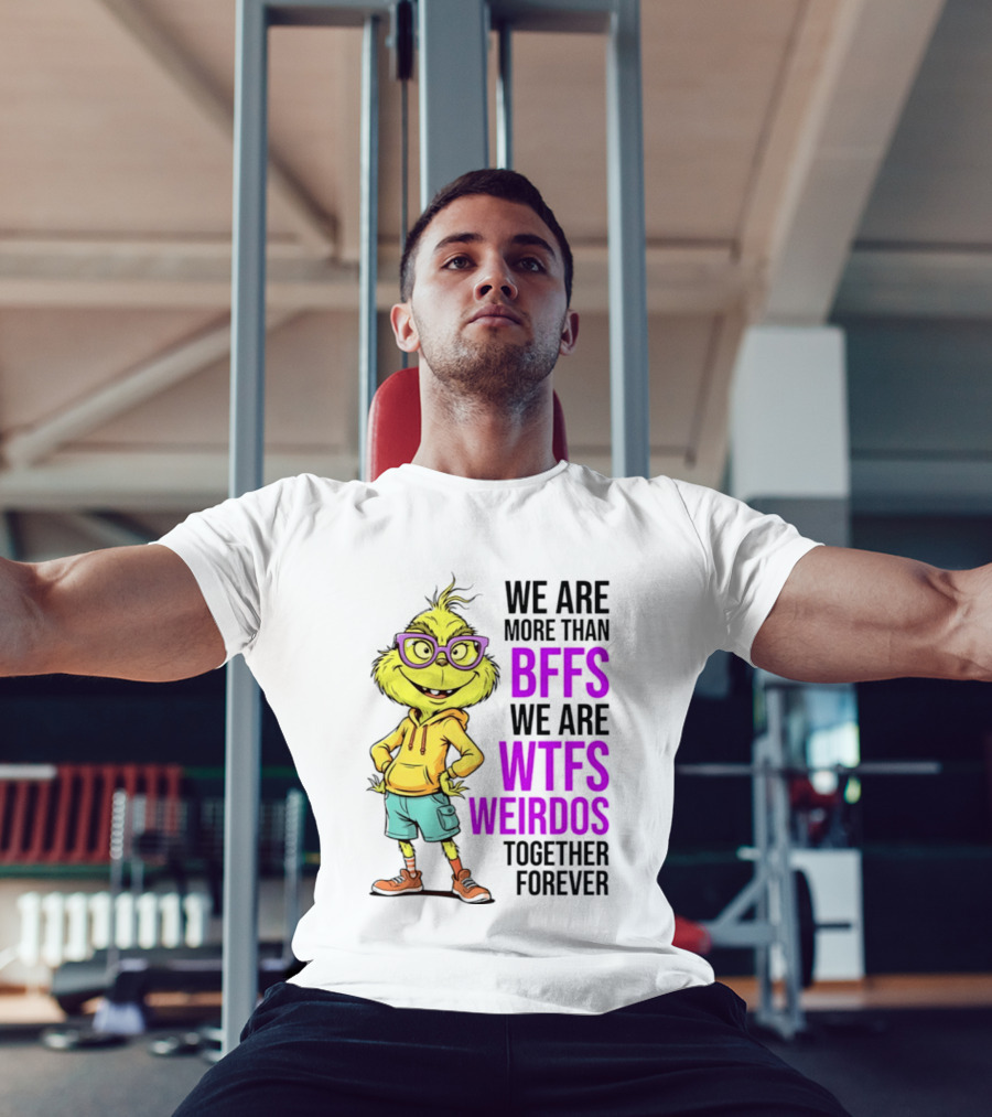 We Are More Than BFFs We Are WTFs Weirdos Together Forever Grinch T-Shirt
