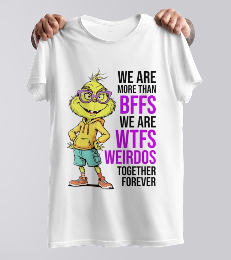 We Are More Than BFFs We Are WTFs Weirdos Together Forever Grinch T-Shirt