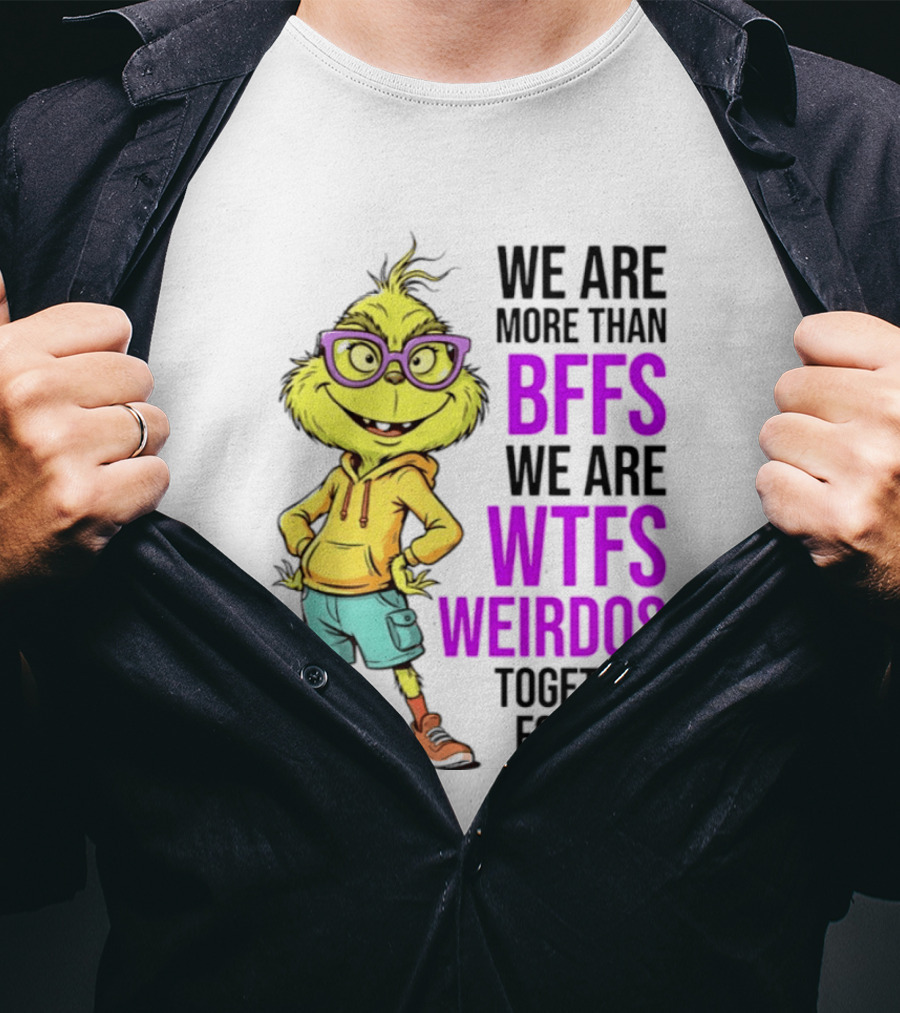 We Are More Than BFFs We Are WTFs Weirdos Together Forever Grinch T-Shirt