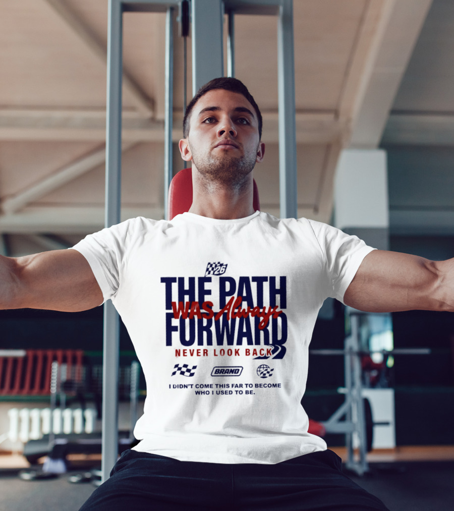 The Path Was Always Forward Never Look Back I Didn't Come This Far Who I Used To Be Racing T-Shirt