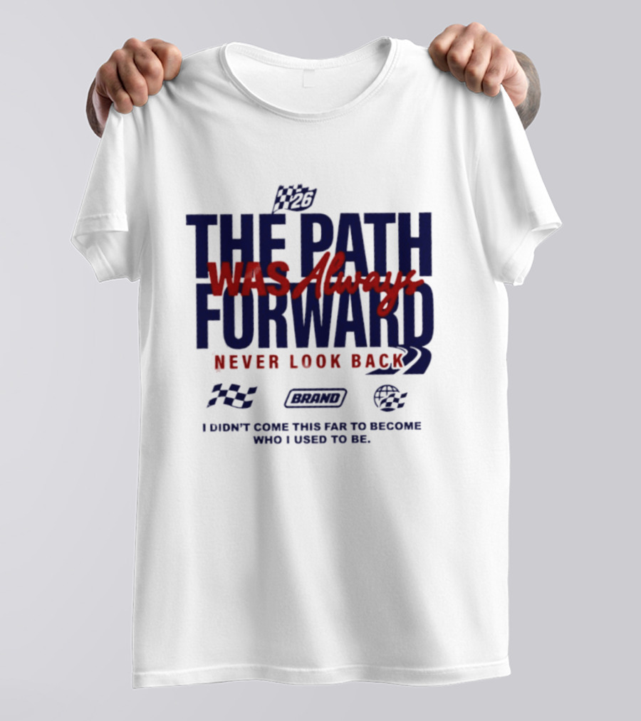 The Path Was Always Forward Never Look Back I Didn't Come This Far Who I Used To Be Racing T-Shirt