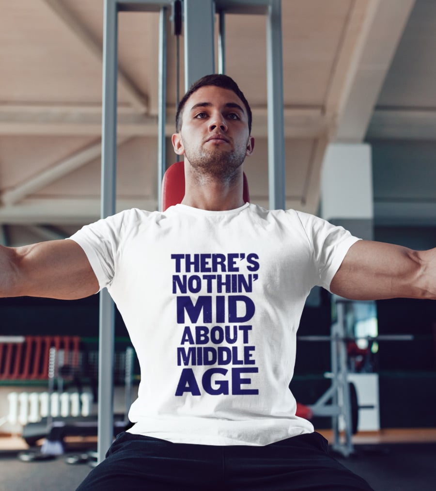 There Is Nothin' Mid About Middle Age T-Shirt