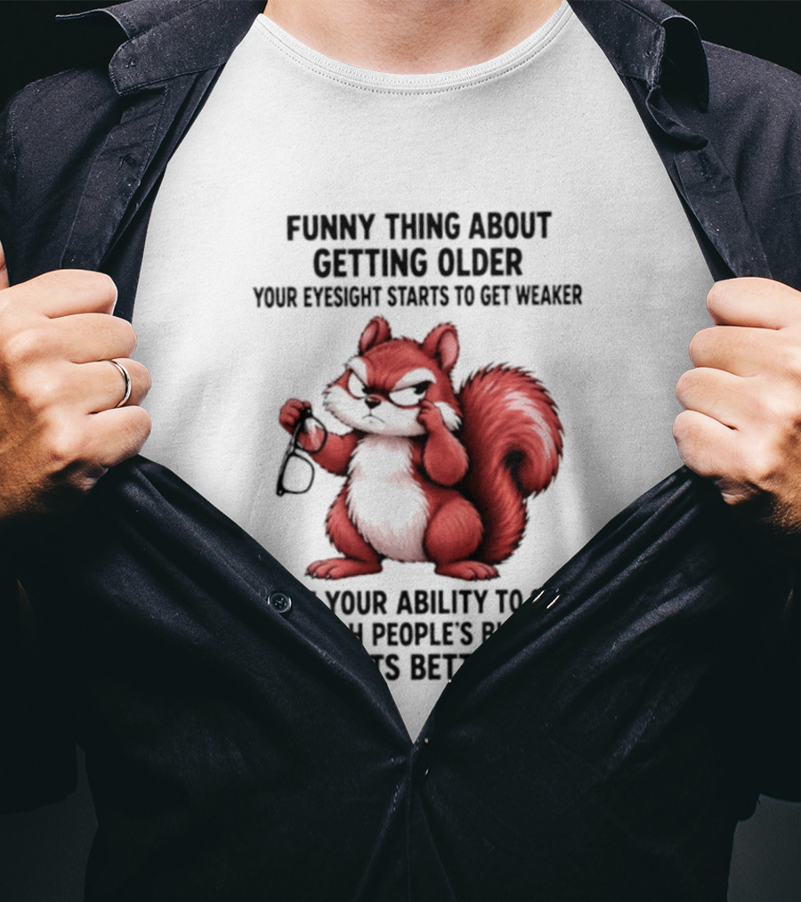 Funny Thing About Getting Older Your Eyesight Starts To Get Weaker But Your Ability To See Through People's Bullshit Gets Better T-Shirt