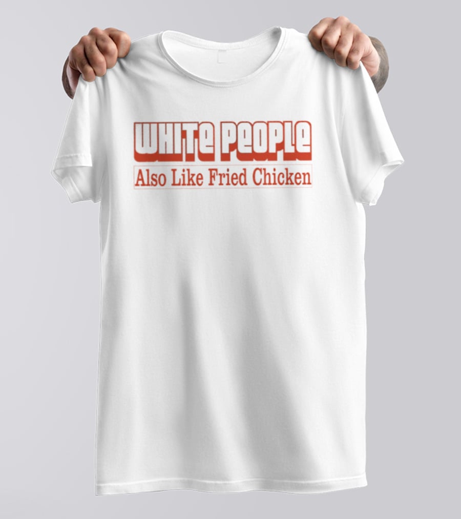 WHITE PEOPLE Also Like Fried Chicken T-Shirt