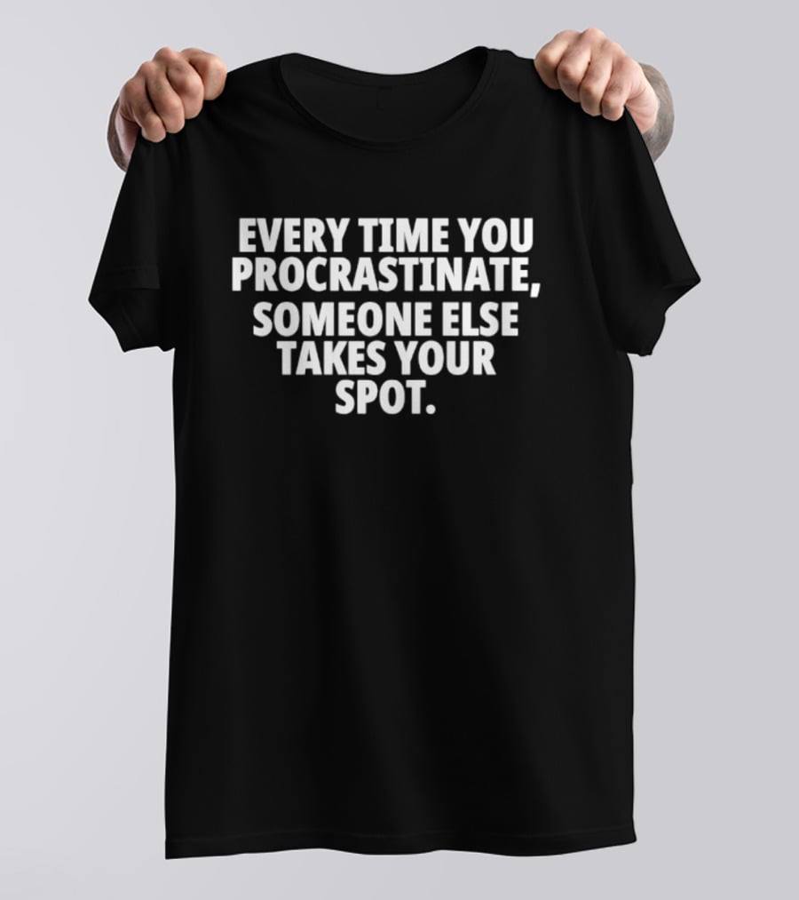 Every Time You Procrastinate Someone Else Takes Your Spot Motivation T-Shirt