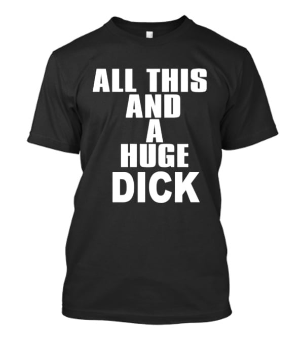All This And A Huge Dick Text Bold White T-Shirt