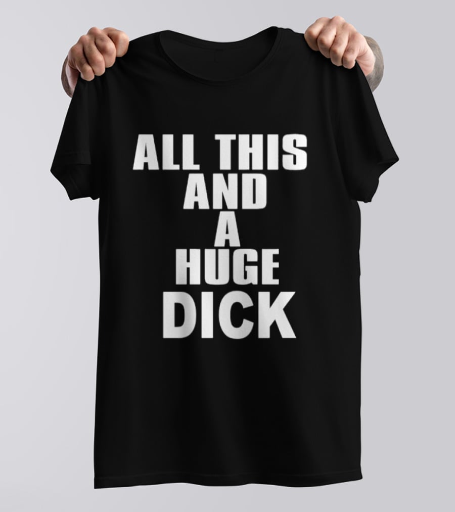All This And A Huge Dick Text Bold White T-Shirt