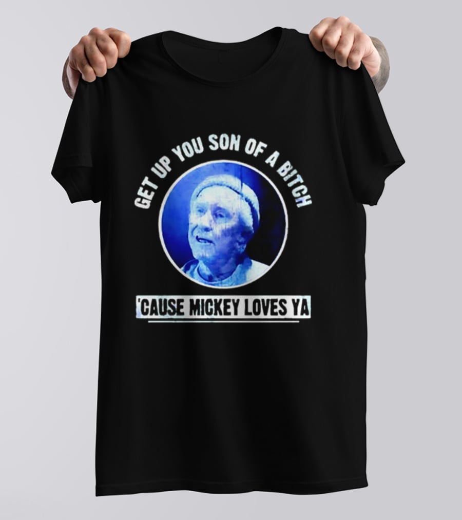 Get Up You Son Of A Bitch Cause Mickey Loves Ya Rocky Balboa Motivational T-Shirt