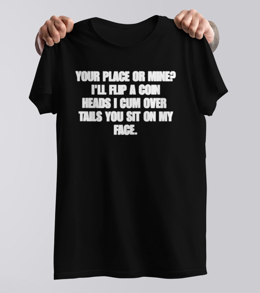 Your Place Or Mine Heads I Cum Over Tails You Sit On My Face Flip A Coin T-Shirt