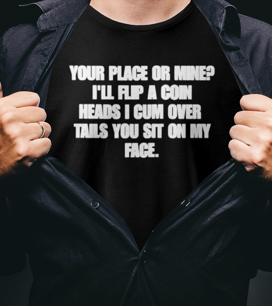 Your Place Or Mine Heads I Cum Over Tails You Sit On My Face Flip A Coin T-Shirt